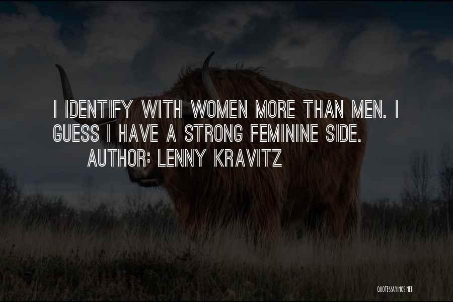 Lenny Kravitz Quotes: I Identify With Women More Than Men. I Guess I Have A Strong Feminine Side.