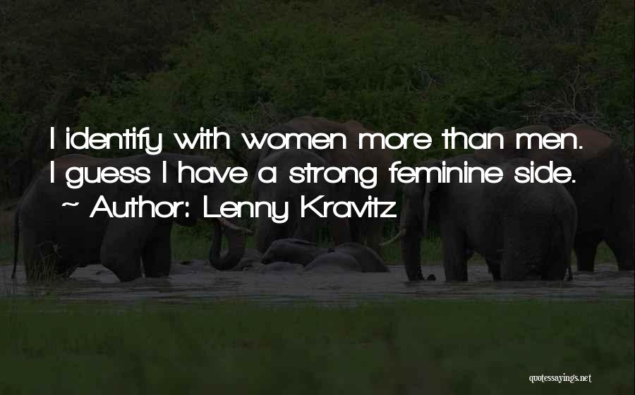 Lenny Kravitz Quotes: I Identify With Women More Than Men. I Guess I Have A Strong Feminine Side.