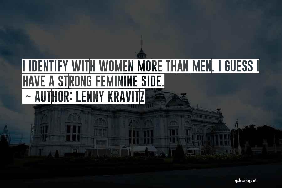 Lenny Kravitz Quotes: I Identify With Women More Than Men. I Guess I Have A Strong Feminine Side.