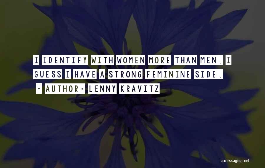 Lenny Kravitz Quotes: I Identify With Women More Than Men. I Guess I Have A Strong Feminine Side.