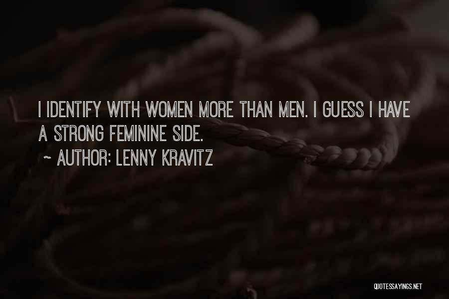 Lenny Kravitz Quotes: I Identify With Women More Than Men. I Guess I Have A Strong Feminine Side.