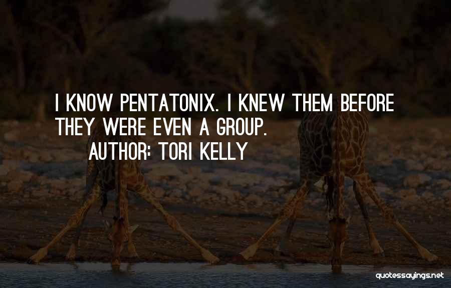 Tori Kelly Quotes: I Know Pentatonix. I Knew Them Before They Were Even A Group.