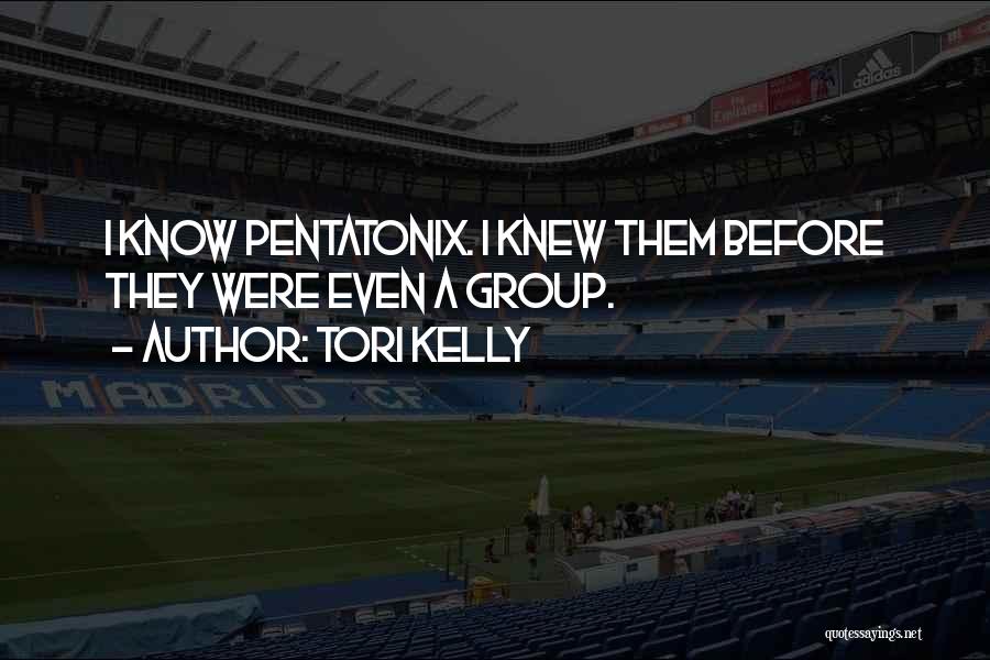 Tori Kelly Quotes: I Know Pentatonix. I Knew Them Before They Were Even A Group.