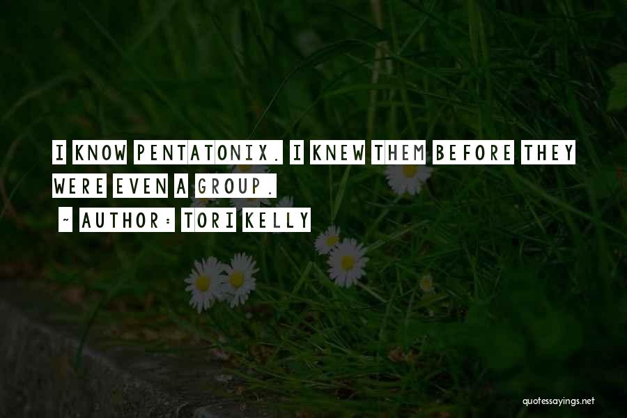 Tori Kelly Quotes: I Know Pentatonix. I Knew Them Before They Were Even A Group.