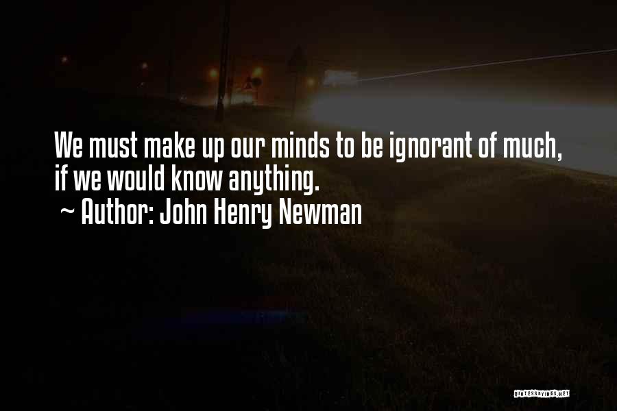 John Henry Newman Quotes: We Must Make Up Our Minds To Be Ignorant Of Much, If We Would Know Anything.