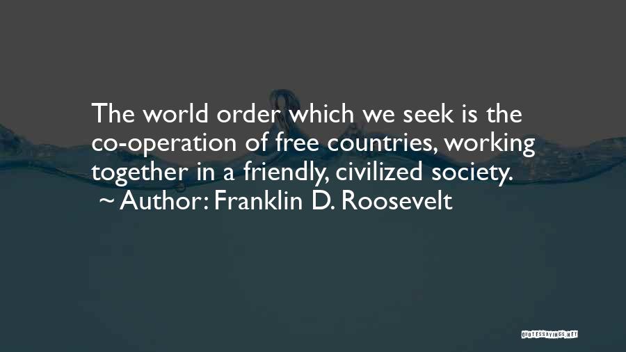 Franklin D. Roosevelt Quotes: The World Order Which We Seek Is The Co-operation Of Free Countries, Working Together In A Friendly, Civilized Society.