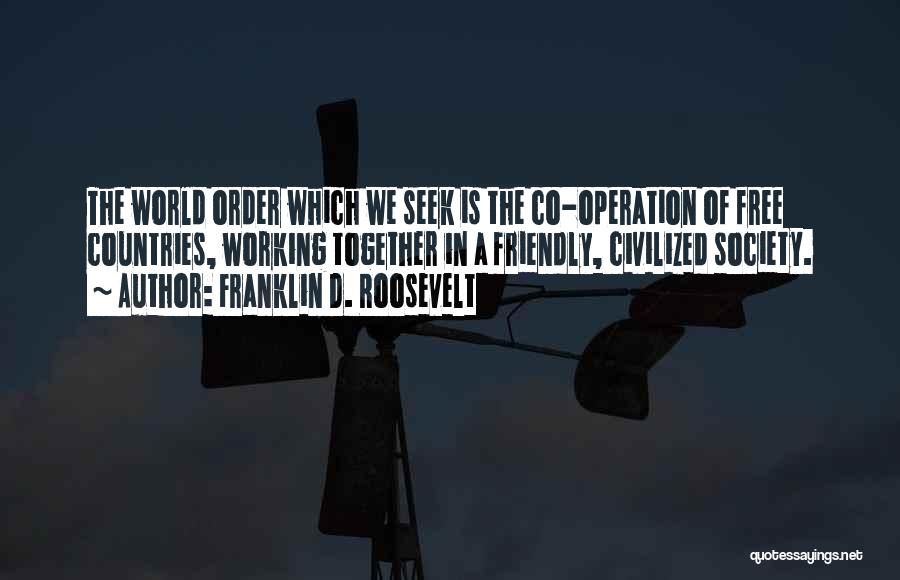 Franklin D. Roosevelt Quotes: The World Order Which We Seek Is The Co-operation Of Free Countries, Working Together In A Friendly, Civilized Society.