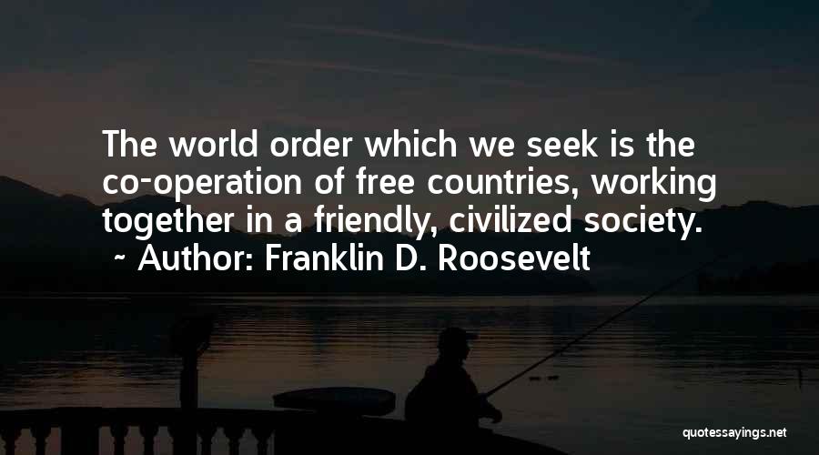 Franklin D. Roosevelt Quotes: The World Order Which We Seek Is The Co-operation Of Free Countries, Working Together In A Friendly, Civilized Society.