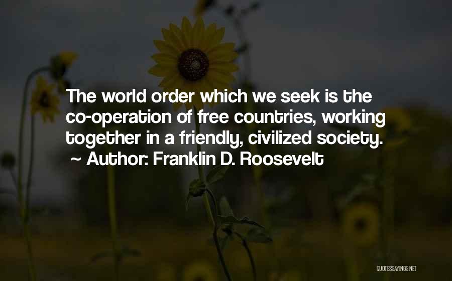 Franklin D. Roosevelt Quotes: The World Order Which We Seek Is The Co-operation Of Free Countries, Working Together In A Friendly, Civilized Society.