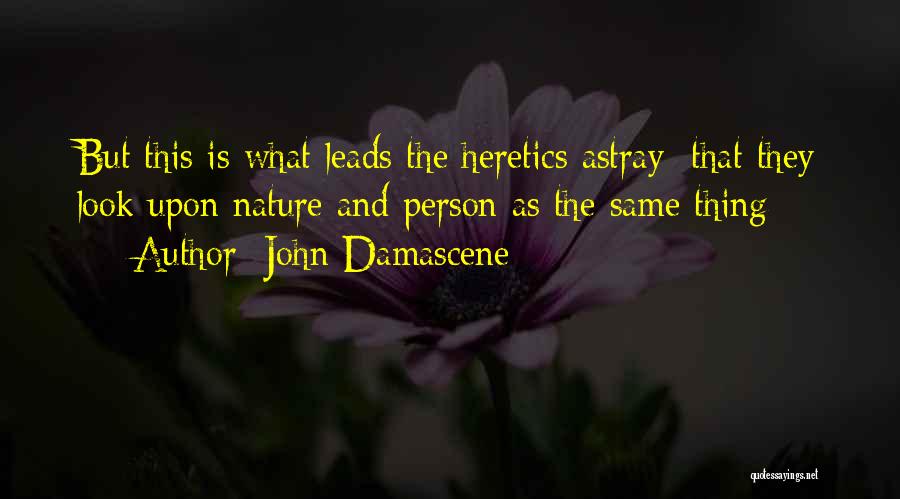 John Damascene Quotes: But This Is What Leads The Heretics Astray: That They Look Upon Nature And Person As The Same Thing
