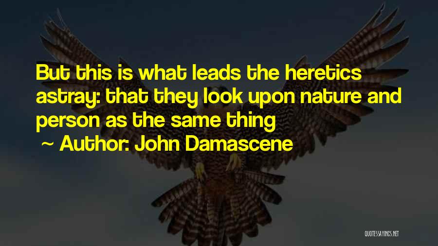John Damascene Quotes: But This Is What Leads The Heretics Astray: That They Look Upon Nature And Person As The Same Thing
