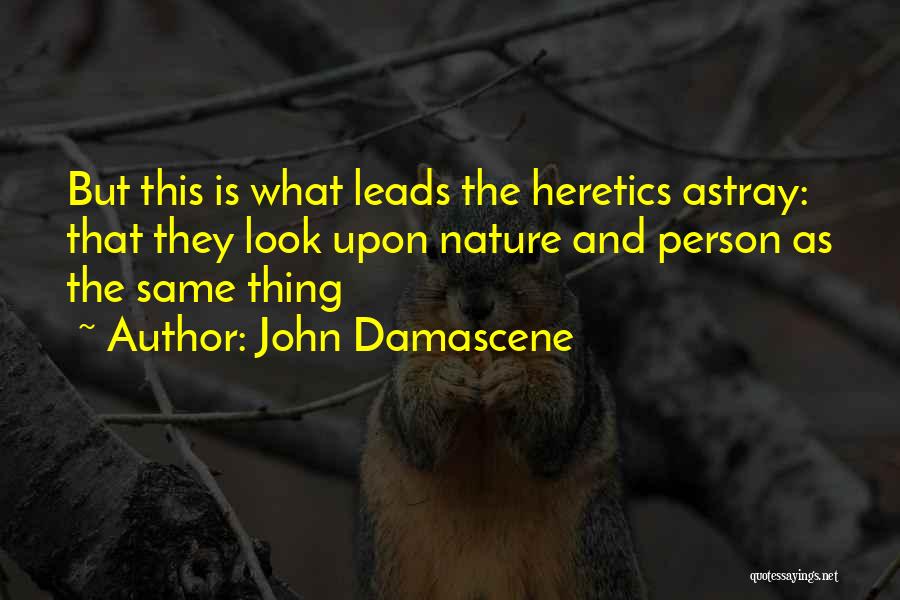 John Damascene Quotes: But This Is What Leads The Heretics Astray: That They Look Upon Nature And Person As The Same Thing