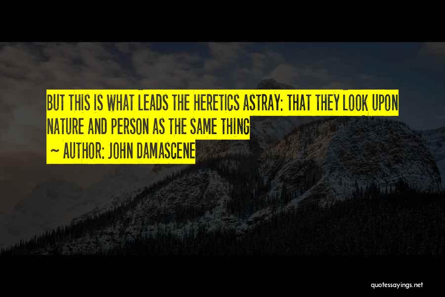 John Damascene Quotes: But This Is What Leads The Heretics Astray: That They Look Upon Nature And Person As The Same Thing