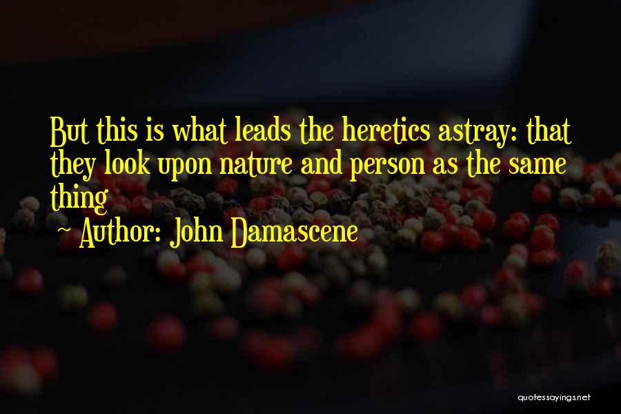 John Damascene Quotes: But This Is What Leads The Heretics Astray: That They Look Upon Nature And Person As The Same Thing