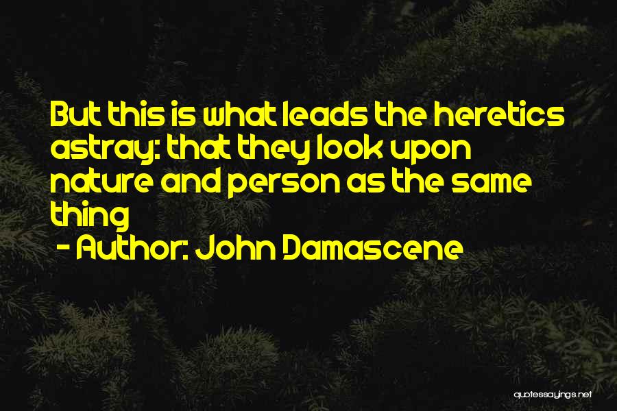 John Damascene Quotes: But This Is What Leads The Heretics Astray: That They Look Upon Nature And Person As The Same Thing