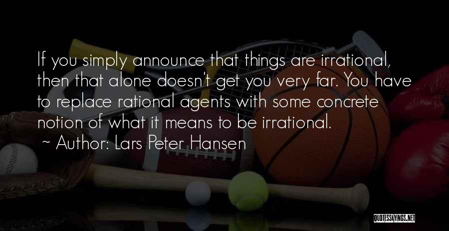 Lars Peter Hansen Quotes: If You Simply Announce That Things Are Irrational, Then That Alone Doesn't Get You Very Far. You Have To Replace