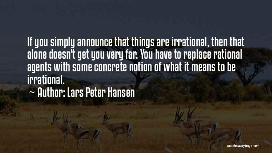 Lars Peter Hansen Quotes: If You Simply Announce That Things Are Irrational, Then That Alone Doesn't Get You Very Far. You Have To Replace