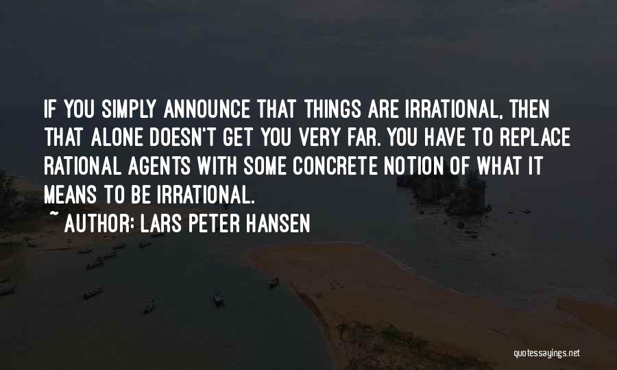 Lars Peter Hansen Quotes: If You Simply Announce That Things Are Irrational, Then That Alone Doesn't Get You Very Far. You Have To Replace