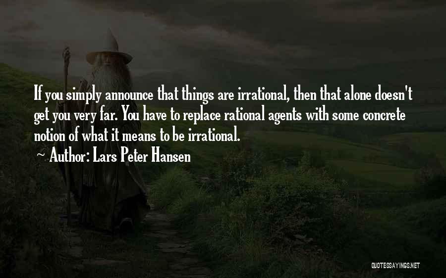 Lars Peter Hansen Quotes: If You Simply Announce That Things Are Irrational, Then That Alone Doesn't Get You Very Far. You Have To Replace