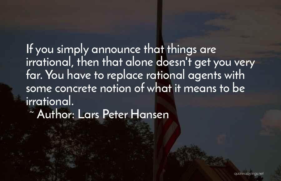 Lars Peter Hansen Quotes: If You Simply Announce That Things Are Irrational, Then That Alone Doesn't Get You Very Far. You Have To Replace