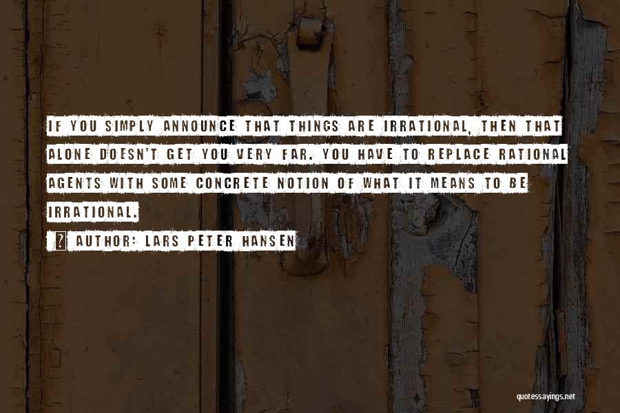 Lars Peter Hansen Quotes: If You Simply Announce That Things Are Irrational, Then That Alone Doesn't Get You Very Far. You Have To Replace