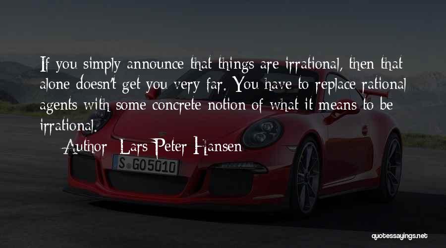 Lars Peter Hansen Quotes: If You Simply Announce That Things Are Irrational, Then That Alone Doesn't Get You Very Far. You Have To Replace