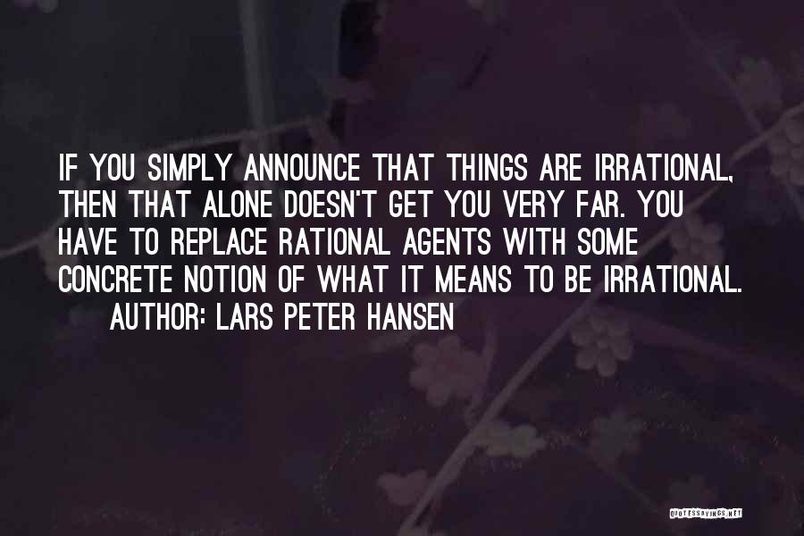Lars Peter Hansen Quotes: If You Simply Announce That Things Are Irrational, Then That Alone Doesn't Get You Very Far. You Have To Replace
