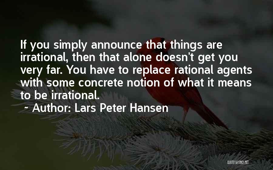 Lars Peter Hansen Quotes: If You Simply Announce That Things Are Irrational, Then That Alone Doesn't Get You Very Far. You Have To Replace