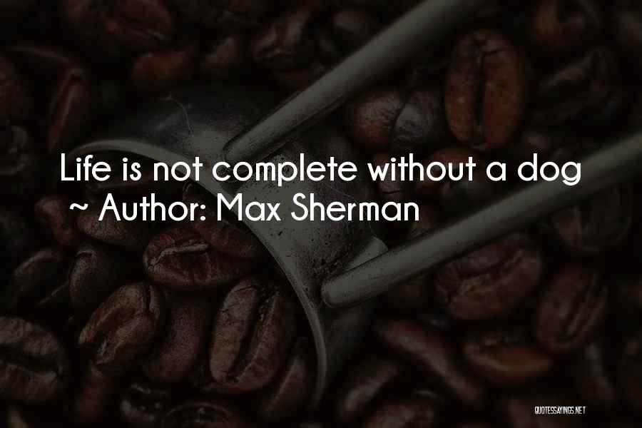 Max Sherman Quotes: Life Is Not Complete Without A Dog