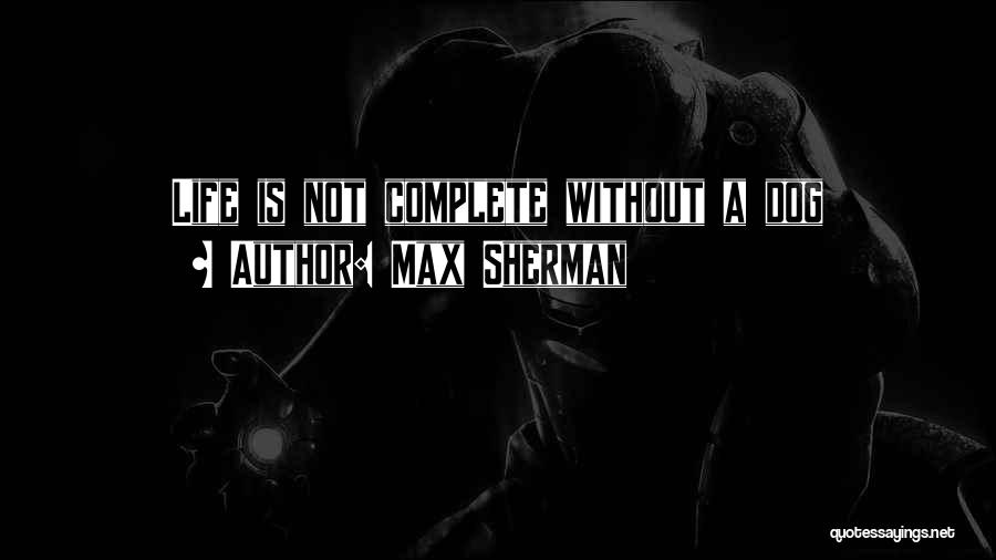 Max Sherman Quotes: Life Is Not Complete Without A Dog