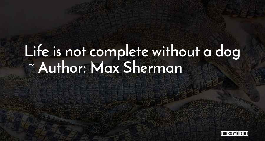 Max Sherman Quotes: Life Is Not Complete Without A Dog