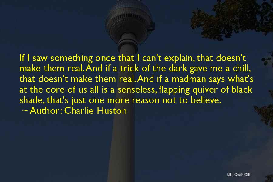 Charlie Huston Quotes: If I Saw Something Once That I Can't Explain, That Doesn't Make Them Real. And If A Trick Of The