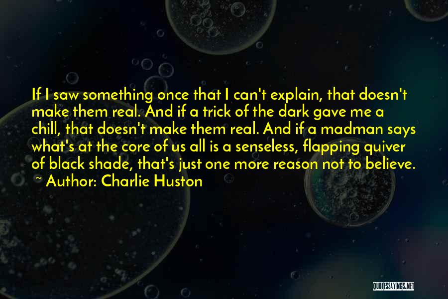 Charlie Huston Quotes: If I Saw Something Once That I Can't Explain, That Doesn't Make Them Real. And If A Trick Of The