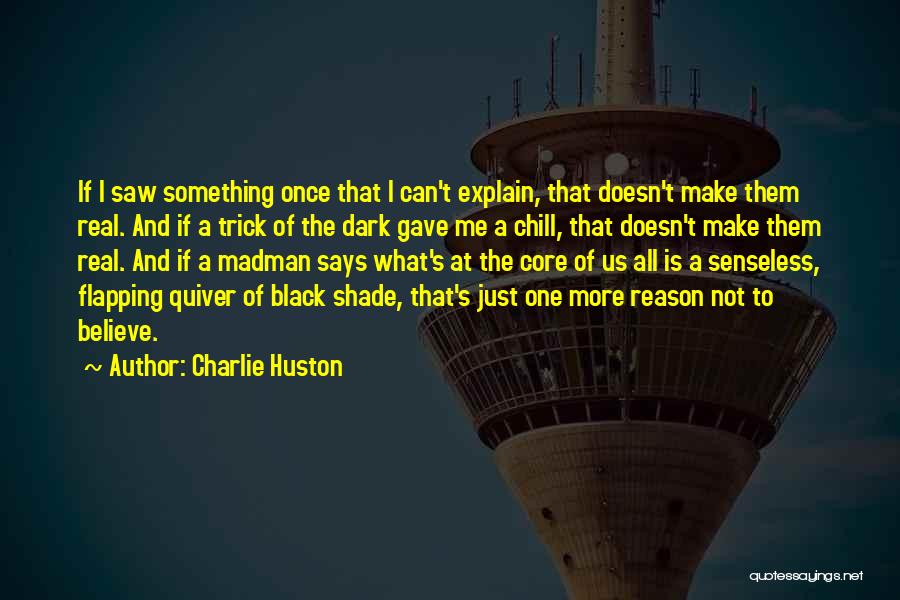 Charlie Huston Quotes: If I Saw Something Once That I Can't Explain, That Doesn't Make Them Real. And If A Trick Of The