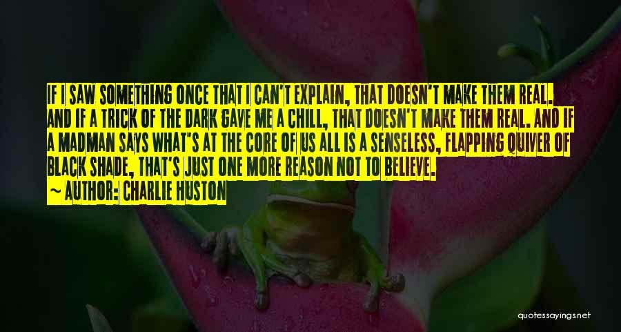 Charlie Huston Quotes: If I Saw Something Once That I Can't Explain, That Doesn't Make Them Real. And If A Trick Of The