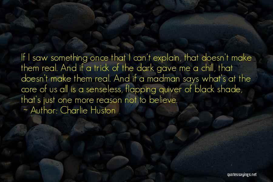 Charlie Huston Quotes: If I Saw Something Once That I Can't Explain, That Doesn't Make Them Real. And If A Trick Of The