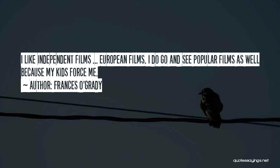 Frances O'Grady Quotes: I Like Independent Films ... European Films. I Do Go And See Popular Films As Well Because My Kids Force