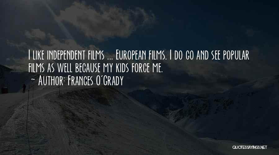 Frances O'Grady Quotes: I Like Independent Films ... European Films. I Do Go And See Popular Films As Well Because My Kids Force