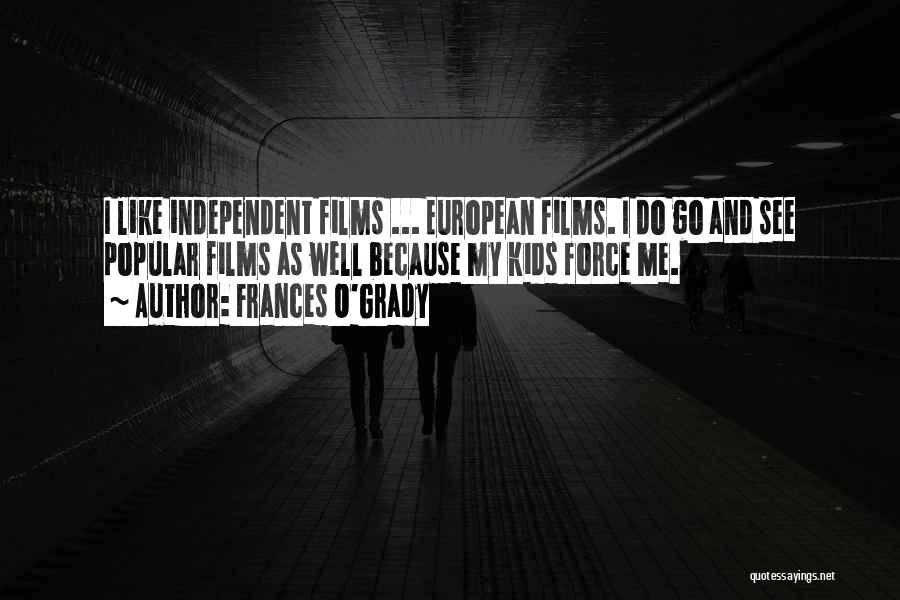 Frances O'Grady Quotes: I Like Independent Films ... European Films. I Do Go And See Popular Films As Well Because My Kids Force