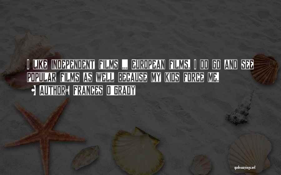 Frances O'Grady Quotes: I Like Independent Films ... European Films. I Do Go And See Popular Films As Well Because My Kids Force