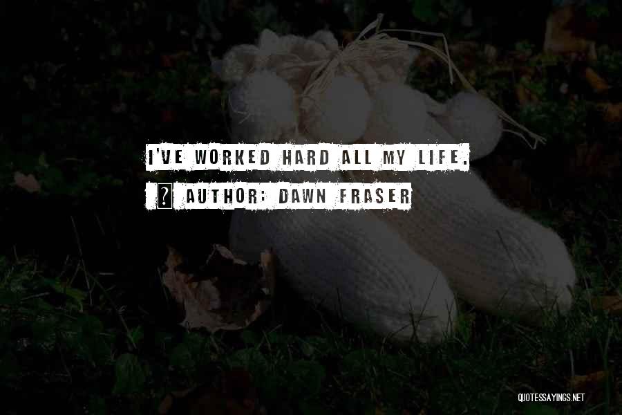 Dawn Fraser Quotes: I've Worked Hard All My Life.