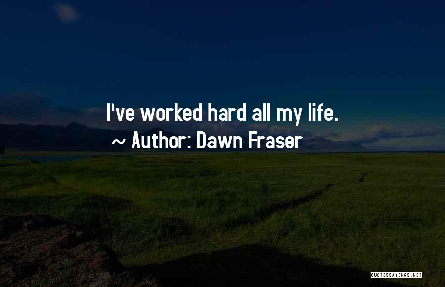 Dawn Fraser Quotes: I've Worked Hard All My Life.