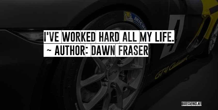 Dawn Fraser Quotes: I've Worked Hard All My Life.