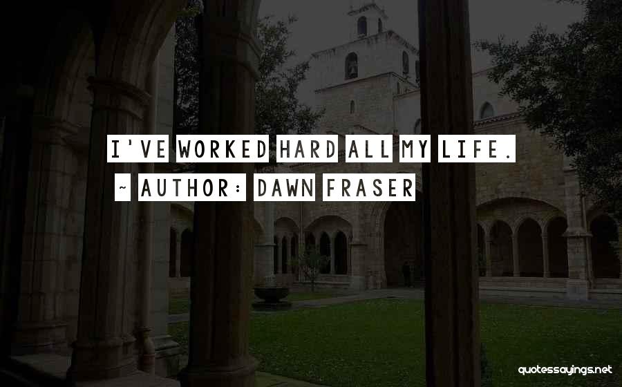 Dawn Fraser Quotes: I've Worked Hard All My Life.