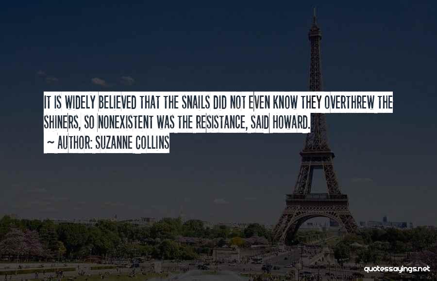 Suzanne Collins Quotes: It Is Widely Believed That The Snails Did Not Even Know They Overthrew The Shiners, So Nonexistent Was The Resistance,