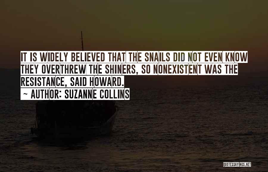 Suzanne Collins Quotes: It Is Widely Believed That The Snails Did Not Even Know They Overthrew The Shiners, So Nonexistent Was The Resistance,