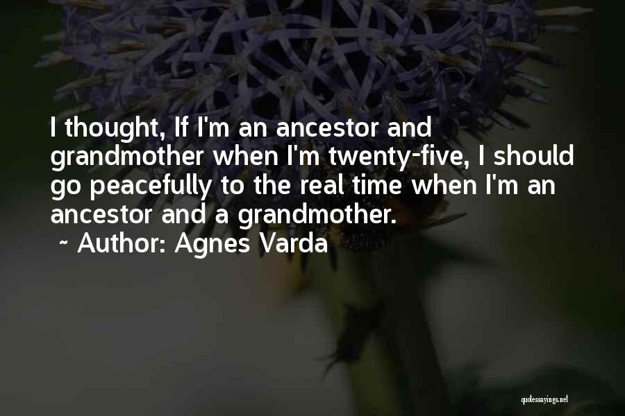 Agnes Varda Quotes: I Thought, If I'm An Ancestor And Grandmother When I'm Twenty-five, I Should Go Peacefully To The Real Time When