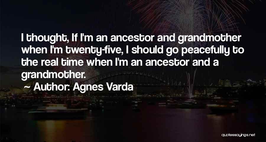 Agnes Varda Quotes: I Thought, If I'm An Ancestor And Grandmother When I'm Twenty-five, I Should Go Peacefully To The Real Time When