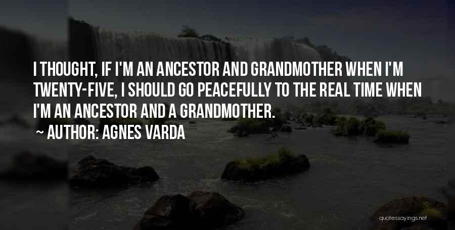 Agnes Varda Quotes: I Thought, If I'm An Ancestor And Grandmother When I'm Twenty-five, I Should Go Peacefully To The Real Time When