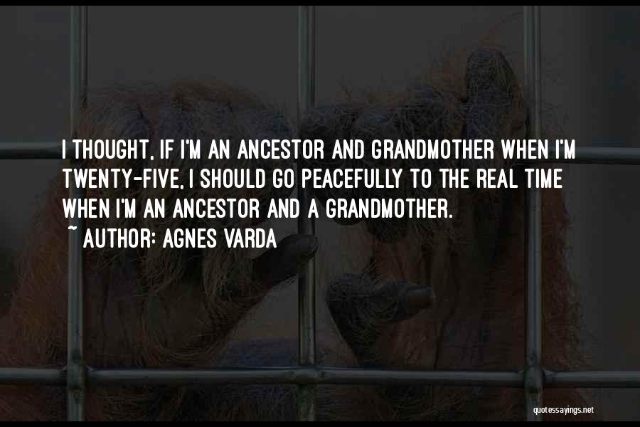 Agnes Varda Quotes: I Thought, If I'm An Ancestor And Grandmother When I'm Twenty-five, I Should Go Peacefully To The Real Time When